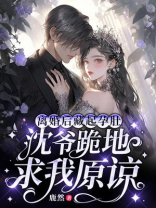 离婚后藏起孕肚,沈爷跪地求我原谅